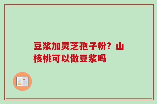 豆浆加灵芝孢子粉?山核桃可以做豆浆吗 豆浆加灵芝孢子粉?山核桃可以做豆浆吗