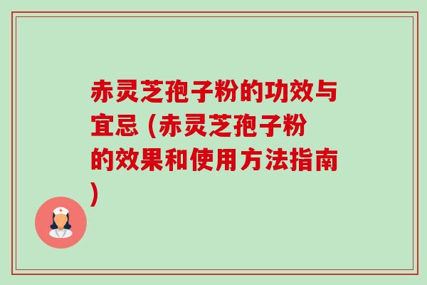 赤灵芝孢子粉的功效与宜忌 (赤灵芝孢子粉的效果和使用方法指南) 赤灵芝孢子粉的功效与宜忌 (赤灵芝孢子粉的效果和使用方法指南)