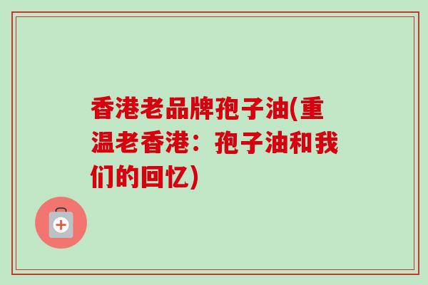 香港老品牌孢子油(重温老香港：孢子油和我们的回忆)