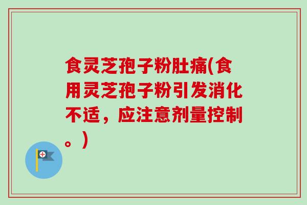 食灵芝孢子粉肚痛(食用灵芝孢子粉引发消化不适,应注意剂量控制。) 食灵芝孢子粉肚痛(食用灵芝孢子粉引发消化不适,应注意剂量控制。)
