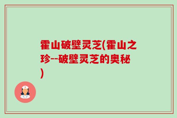 霍山破壁灵芝(霍山之珍--破壁灵芝的奥秘) 霍山破壁灵芝(霍山之珍--破壁灵芝的奥秘)