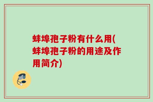 蚌埠孢子粉有什么用(蚌埠孢子粉的用途及作用简介) 蚌埠孢子粉有什么用(蚌埠孢子粉的用途及作用简介)