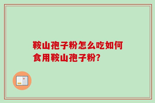 鞍山孢子粉怎么吃如何食用鞍山孢子粉？