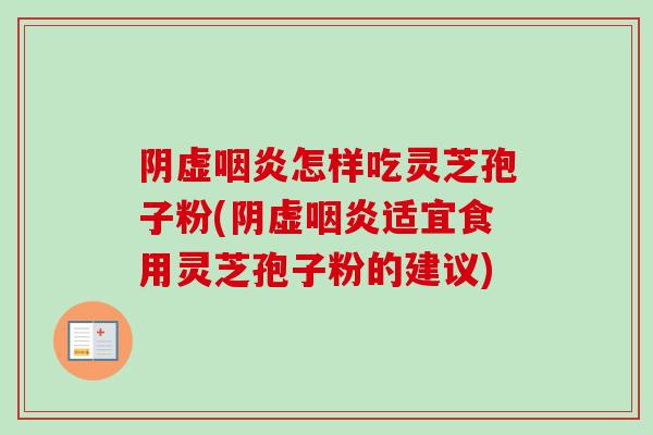 阴虚怎样吃灵芝孢子粉(阴虚适宜食用灵芝孢子粉的建议) 阴虚怎样吃灵芝孢子粉(阴虚适宜食用灵芝孢子粉的建议)