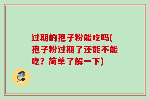 过期的孢子粉能吃吗(孢子粉过期了还能不能吃?简单了解一下) 过期的孢子粉能吃吗(孢子粉过期了还能不能吃?简单了解一下)