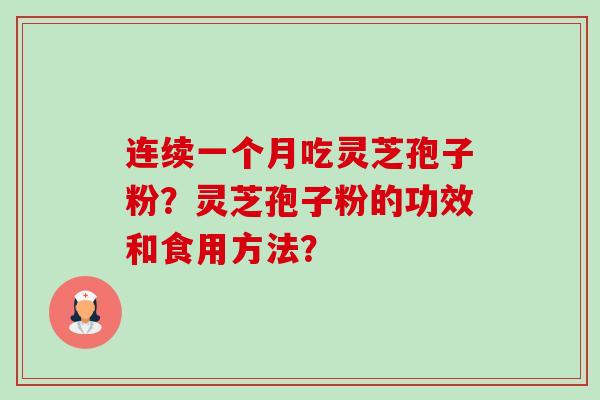 连续一个月吃灵芝孢子粉?灵芝孢子粉的功效和食用方法? 连续一个月吃灵芝孢子粉?灵芝孢子粉的功效和食用方法?