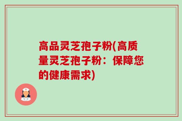 高品灵芝孢子粉(高质量灵芝孢子粉:保障您的健康需求) 高品灵芝孢子粉(高质量灵芝孢子粉:保障您的健康需求)