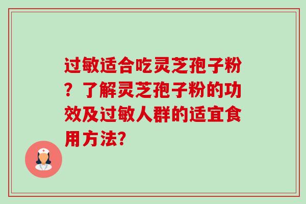 适合吃灵芝孢子粉?了解灵芝孢子粉的功效及人群的适宜食用方法? 适合吃灵芝孢子粉?了解灵芝孢子粉的功效及人群的适宜食用方法?