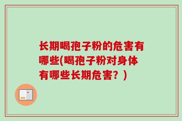 长期喝孢子粉的危害有哪些(喝孢子粉对身体有哪些长期危害?) 长期喝孢子粉的危害有哪些(喝孢子粉对身体有哪些长期危害?)