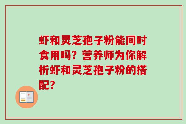 虾和灵芝孢子粉能同时食用吗？营养师为你解析虾和灵芝孢子粉的搭配？