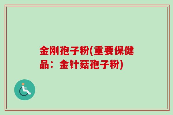 金刚孢子粉(重要保健品：金针菇孢子粉)