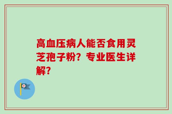 高人能否食用灵芝孢子粉?专业医生详解? 高人能否食用灵芝孢子粉?专业医生详解?