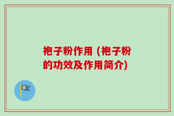袍子粉作用 (袍子粉的功效及作用简介)