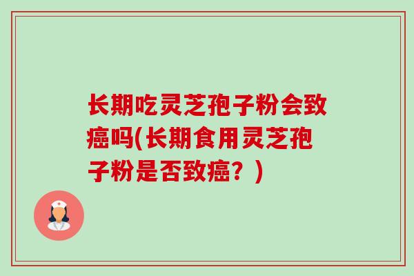 长期吃灵芝孢子粉会致吗(长期食用灵芝孢子粉是否致?) 长期吃灵芝孢子粉会致吗(长期食用灵芝孢子粉是否致?)