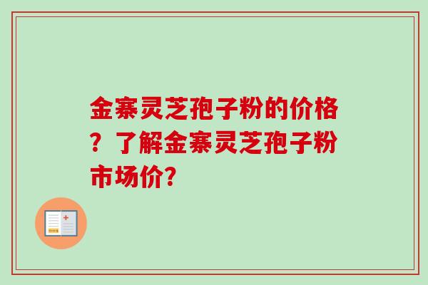 金寨灵芝孢子粉的价格?了解金寨灵芝孢子粉市场价? 金寨灵芝孢子粉的价格?了解金寨灵芝孢子粉市场价?