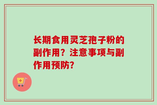 长期食用灵芝孢子粉的副作用？注意事项与副作用？