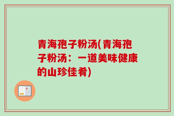 青海孢子粉汤(青海孢子粉汤：一道美味健康的山珍佳肴)