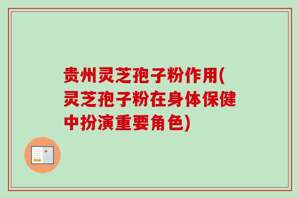 贵州灵芝孢子粉作用(灵芝孢子粉在身体保健中扮演重要角色) 贵州灵芝孢子粉作用(灵芝孢子粉在身体保健中扮演重要角色)