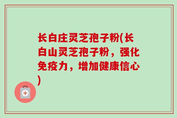 长白庄灵芝孢子粉(长白山灵芝孢子粉,强化免疫力,增加健康信心) 长白庄灵芝孢子粉(长白山灵芝孢子粉,强化免疫力,增加健康信心)