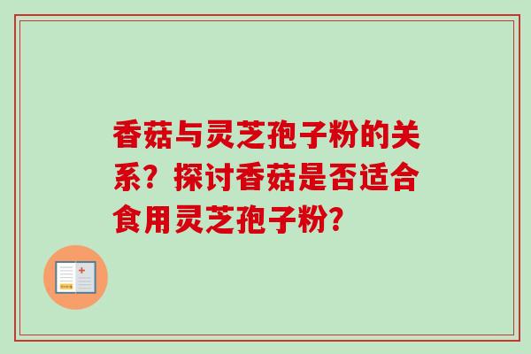 香菇与灵芝孢子粉的关系？探讨香菇是否适合食用灵芝孢子粉？