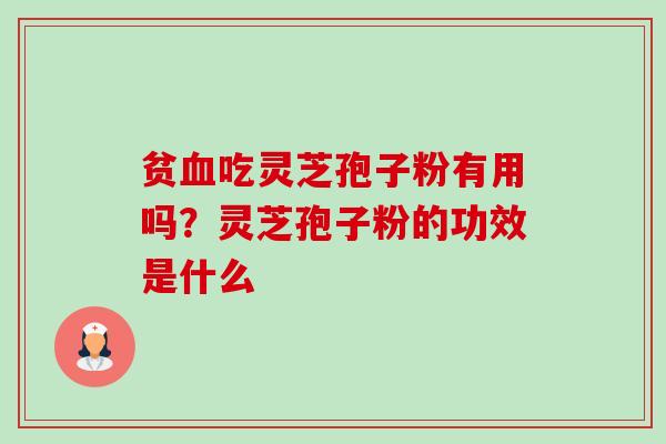 贫吃灵芝孢子粉有用吗?灵芝孢子粉的功效是什么 贫吃灵芝孢子粉有用吗?灵芝孢子粉的功效是什么
