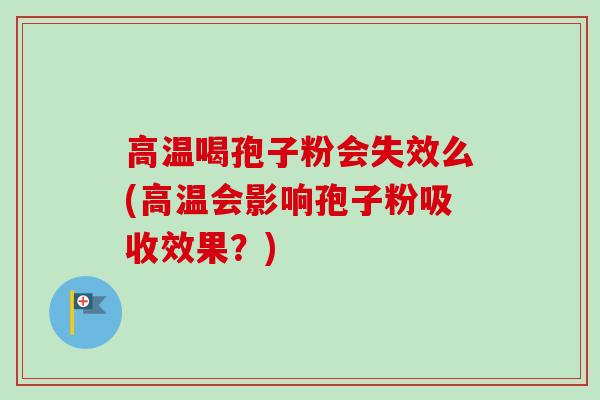 高温喝孢子粉会失效么(高温会影响孢子粉吸收效果?) 高温喝孢子粉会失效么(高温会影响孢子粉吸收效果?)