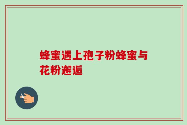 蜂蜜遇上孢子粉蜂蜜与花粉邂逅 蜂蜜遇上孢子粉蜂蜜与花粉邂逅