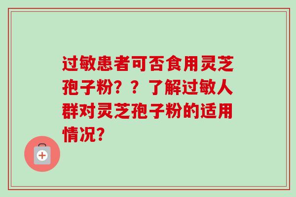 患者可否食用灵芝孢子粉？？了解人群对灵芝孢子粉的适用情况？