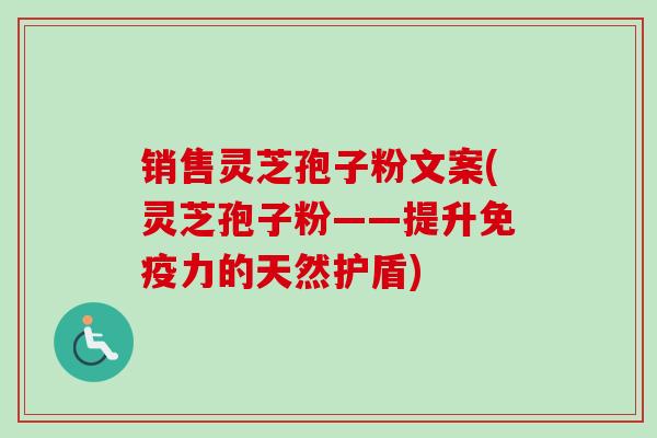 销售灵芝孢子粉文案(灵芝孢子粉——提升免疫力的天然护盾)