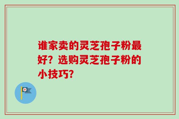 谁家卖的灵芝孢子粉好？选购灵芝孢子粉的小技巧？