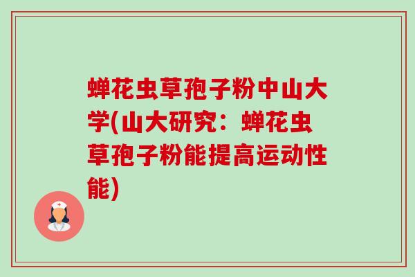 蝉花虫草孢子粉中山大学(山大研究：蝉花虫草孢子粉能提高运动性能)