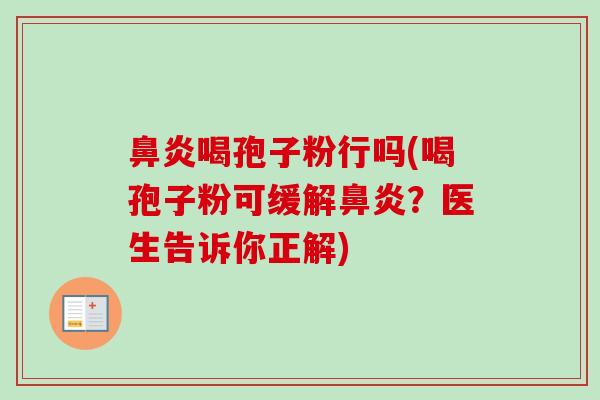 喝孢子粉行吗(喝孢子粉可缓解?医生告诉你正解) 喝孢子粉行吗(喝孢子粉可缓解?医生告诉你正解)