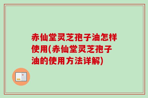 赤仙堂灵芝孢子油怎样使用(赤仙堂灵芝孢子油的使用方法详解) 赤仙堂灵芝孢子油怎样使用(赤仙堂灵芝孢子油的使用方法详解)