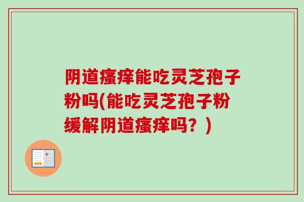 能吃灵芝孢子粉吗(能吃灵芝孢子粉缓解吗?) 能吃灵芝孢子粉吗(能吃灵芝孢子粉缓解吗?)