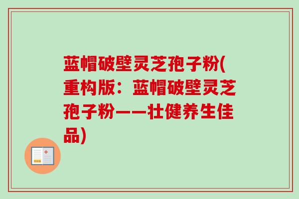 蓝帽破壁灵芝孢子粉(重构版：蓝帽破壁灵芝孢子粉——壮健养生佳品)