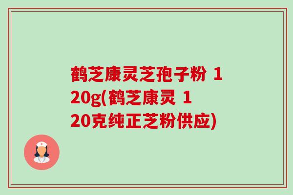 鹤芝康灵芝孢子粉 120g(鹤芝康灵 120克纯正芝粉供应) 鹤芝康灵芝孢子粉 120g(鹤芝康灵 120克纯正芝粉供应)