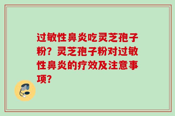 性吃灵芝孢子粉？灵芝孢子粉对性的疗效及注意事项？
