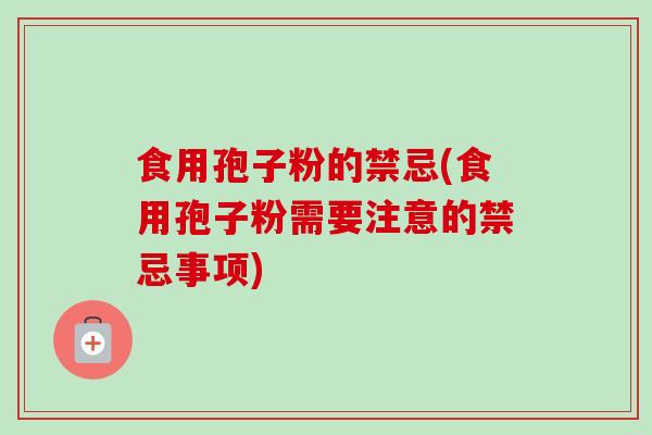 食用孢子粉的禁忌(食用孢子粉需要注意的禁忌事项) 食用孢子粉的禁忌(食用孢子粉需要注意的禁忌事项)