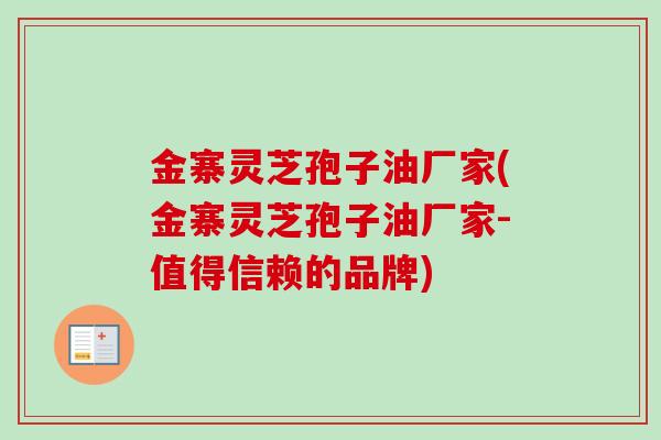 金寨灵芝孢子油厂家(金寨灵芝孢子油厂家-值得信赖的品牌) 金寨灵芝孢子油厂家(金寨灵芝孢子油厂家-值得信赖的品牌)