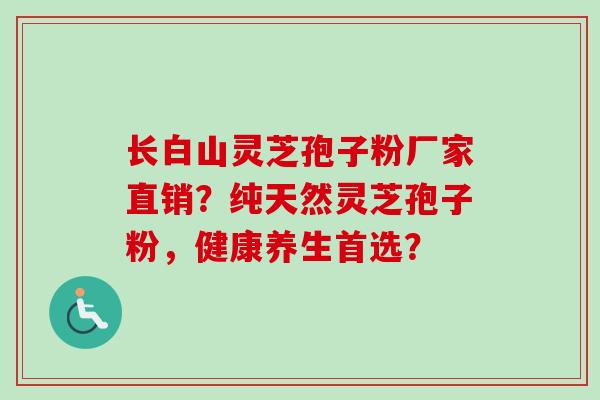 长白山灵芝孢子粉厂家直销?纯天然灵芝孢子粉,健康养生首选? 长白山灵芝孢子粉厂家直销?纯天然灵芝孢子粉,健康养生首选?