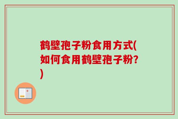 鹤壁孢子粉食用方式(如何食用鹤壁孢子粉?) 鹤壁孢子粉食用方式(如何食用鹤壁孢子粉?)