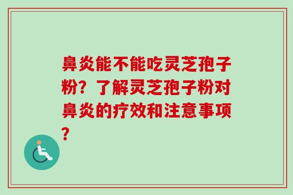 能不能吃灵芝孢子粉？了解灵芝孢子粉对的疗效和注意事项？