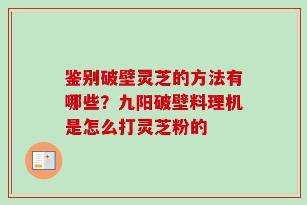 鉴别破壁灵芝的方法有哪些？九阳破壁料理机是怎么打灵芝粉的