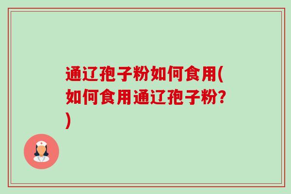 通辽孢子粉如何食用(如何食用通辽孢子粉？)