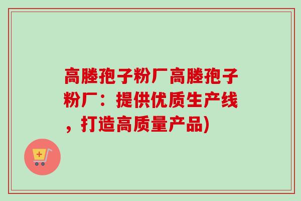 高塍孢子粉厂高塍孢子粉厂:提供优质生产线,打造高质量产品) 高塍孢子粉厂高塍孢子粉厂:提供优质生产线,打造高质量产品)