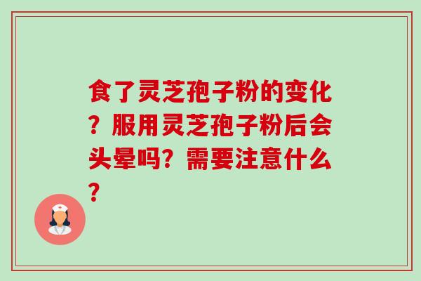 食了灵芝孢子粉的变化?服用灵芝孢子粉后会头晕吗?需要注意什么? 食了灵芝孢子粉的变化?服用灵芝孢子粉后会头晕吗?需要注意什么?