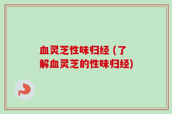 灵芝性味归经 (了解灵芝的性味归经) 灵芝性味归经 (了解灵芝的性味归经)