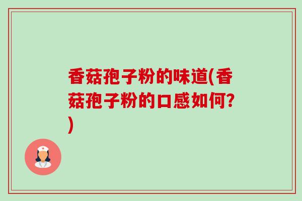 香菇孢子粉的味道(香菇孢子粉的口感如何?) 香菇孢子粉的味道(香菇孢子粉的口感如何?)