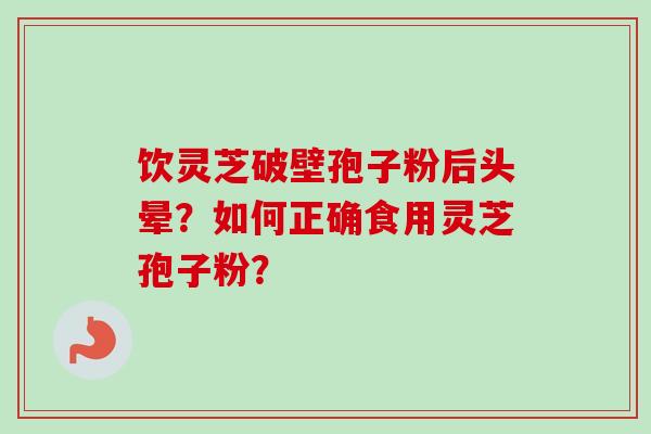 饮灵芝破壁孢子粉后头晕？如何正确食用灵芝孢子粉？