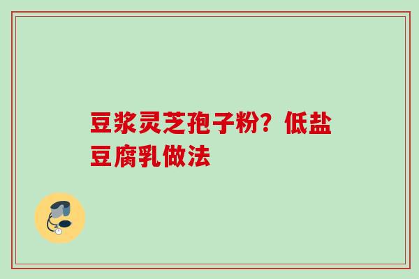 豆浆灵芝孢子粉?低盐豆腐乳做法 豆浆灵芝孢子粉?低盐豆腐乳做法